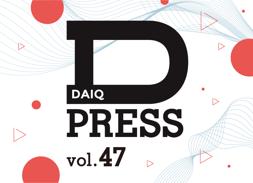 DAIQ PRESS vol.47を発行いたしました